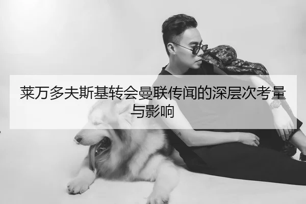 莱万多夫斯基转会曼联传闻的深层次考量与影响